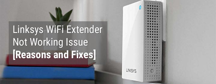 Linksys WiFi Extender Not Working Issue [Reasons and Fixes]