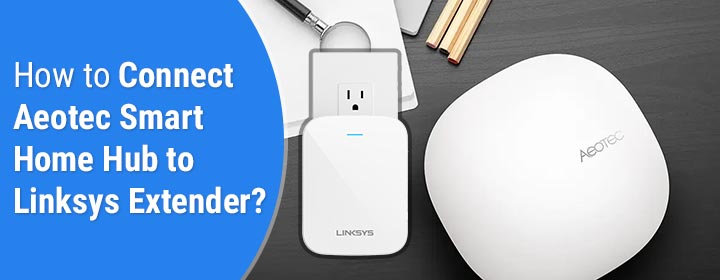How to Connect Aeotec Smart Home Hub to Linksys Extender?