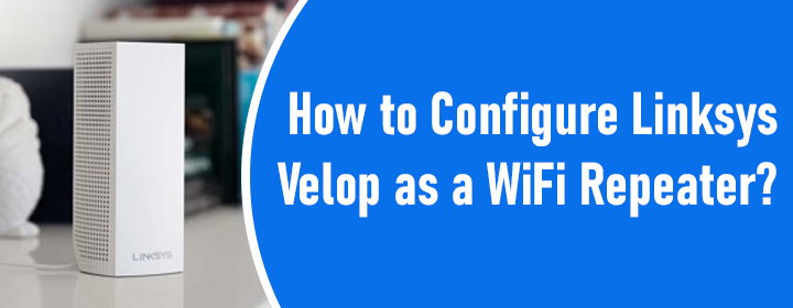 Configure Linksys Velop as a WiFi Repeater