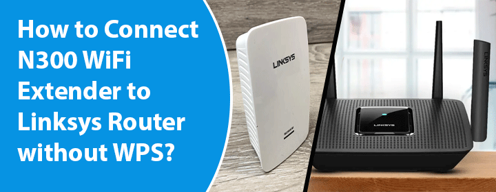 Connect-N300-WiFi-Extender-to-Linksys-Router-without-WPS