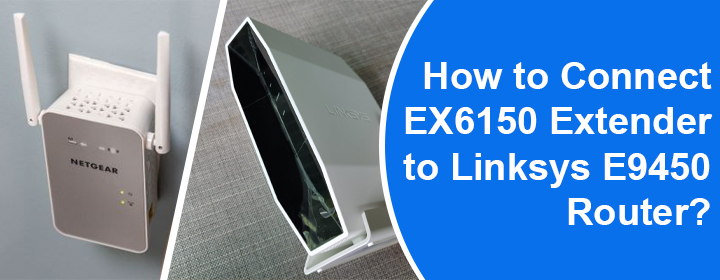 Connect EX6150 Extender to Linksys E9450 Router