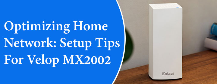 Optimizing Home Network: Setup Tips For Velop MX2002