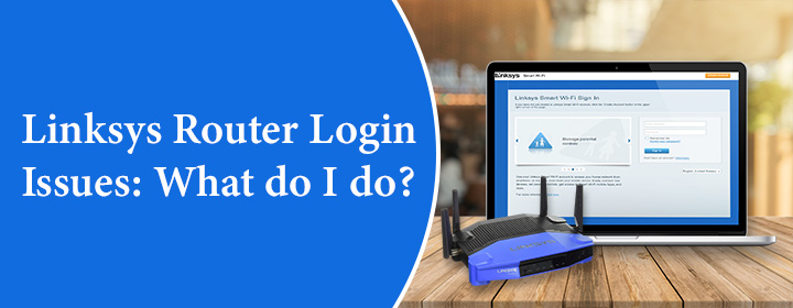I’m Having Issues with Linksys Router Login. What Do I Do?